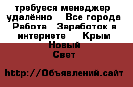 требуеся менеджер (удалённо) - Все города Работа » Заработок в интернете   . Крым,Новый Свет